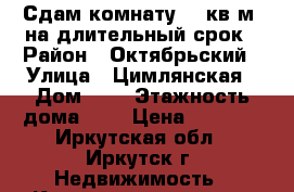 Сдам комнату 18 кв.м. на длительный срок › Район ­ Октябрьский › Улица ­ Цимлянская › Дом ­ 2 › Этажность дома ­ 5 › Цена ­ 9 000 - Иркутская обл., Иркутск г. Недвижимость » Квартиры аренда   . Иркутская обл.,Иркутск г.